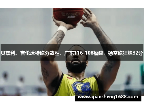 贝兹利、吉伦沃特砍分致胜，广东116-108福建，杨空砍狂炮32分